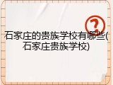 石家庄的贵族学校有哪些(石家庄贵族学校)