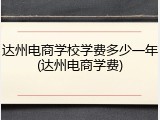 达州电商学校学费多少一年(达州电商学费)