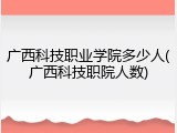 广西科技职业学院多少人(广西科技职院人数)