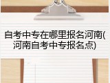 自考中专在哪里报名河南(河南自考中专报名点)