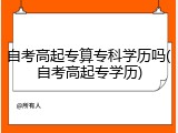 自考高起专算专科学历吗(自考高起专学历)
