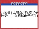 机械电子工程在山东哪个学校招生(山东机械电子招生)