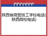 陕西省商贸技工学校电话(陕西商校电话)