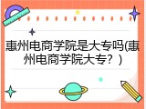 惠州电商学院是大专吗(惠州电商学院大专？)