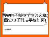 西安电子科技学校怎么样(西安电子科技学校如何)