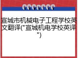 宣城市机械电子工程学校英文翻译("宣城机电学校英译")