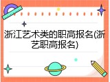 浙江艺术类的职高报名(浙艺职高报名)