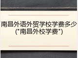 南昌外语外贸学校学费多少("南昌外校学费")