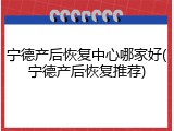 宁德产后恢复中心哪家好(宁德产后恢复推荐)