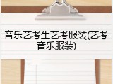 音乐艺考生艺考服装(艺考音乐服装)