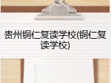 贵州铜仁复读学校(铜仁复读学校)