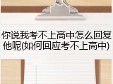 你说我考不上高中怎么回复他呢(如何回应考不上高中)