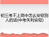 初三考不上高中怎么安慰别人的话(中考失利安慰)