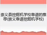 崇义县挖掘机学校靠谱的推荐(崇义靠谱挖掘机学校)