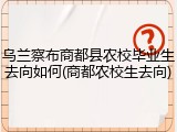 乌兰察布商都县农校毕业生去向如何(商都农校生去向)