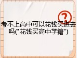 考不上高中可以花钱买进去吗("花钱买高中学籍")