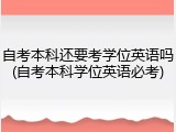 自考本科还要考学位英语吗(自考本科学位英语必考)