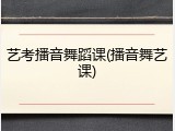 艺考播音舞蹈课(播音舞艺课)