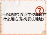 四平梨树县农业学校地址在什么地方(梨树农校地址)