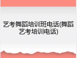 艺考舞蹈培训班电话(舞蹈艺考培训电话)