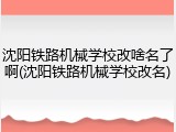 沈阳铁路机械学校改啥名了啊(沈阳铁路机械学校改名)