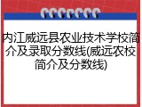 内江威远县农业技术学校简介及录取分数线(威远农校简介及分数线)