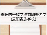 贵阳的贵族学校有哪些名字(贵阳贵族学校)