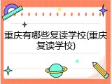重庆有哪些复读学校(重庆复读学校)