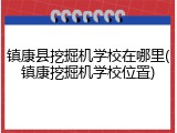 镇康县挖掘机学校在哪里(镇康挖掘机学校位置)