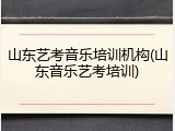 山东艺考音乐培训机构(山东音乐艺考培训)
