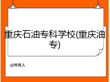 重庆石油专科学校(重庆油专)