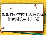 邯郸财经学校中职怎么样(邯郸财校中职如何)