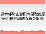 锡林郭勒农业职高录取线是多少(锡林郭勒农职录取线)