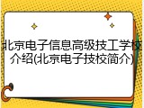 北京电子信息高级技工学校介绍(北京电子技校简介)
