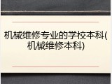 机械维修专业的学校本科(机械维修本科)