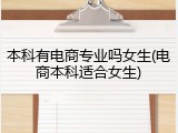 本科有电商专业吗女生(电商本科适合女生)