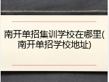 南开单招集训学校在哪里(南开单招学校地址)