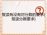 复读有没有对分数的要求(复读分数要求)