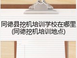 同德县挖机培训学校在哪里(同德挖机培训地点)
