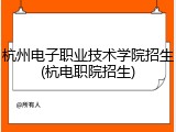 杭州电子职业技术学院招生(杭电职院招生)