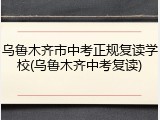 乌鲁木齐市中考正规复读学校(乌鲁木齐中考复读)