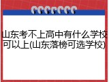 山东考不上高中有什么学校可以上(山东落榜可选学校)