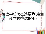 复读学校怎么选更靠谱(复读学校挑选指南)