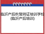 临沂产后恢复师证培训学校(临沂产后培训)
