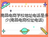 南昌电商学校地址电话是多少(南昌电商校址电话)