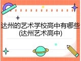 达州的艺术学校高中有哪些(达州艺术高中)