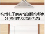 杭州电子商务培训机构哪家好(杭州电商培训优选)