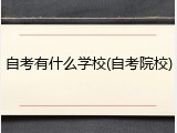 自考有什么学校(自考院校)