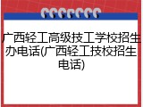 广西轻工高级技工学校招生办电话(广西轻工技校招生电话)