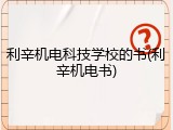 利辛机电科技学校的书(利辛机电书)